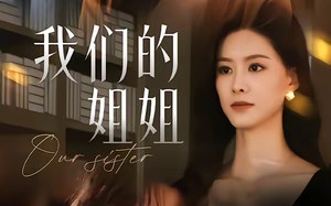 《我们的姐姐》（65集）热门短剧免费畅快看