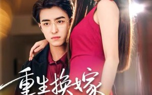 《重生换嫁大佬把我宠上天》（60集）短剧完整版免费畅看