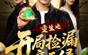 《重生之开局捡漏帝王绿》（60集）超燃短剧一口气追到底