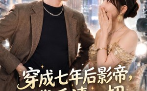 《穿成七年后影帝，我看清一切》（73集）精彩短剧在线追不停