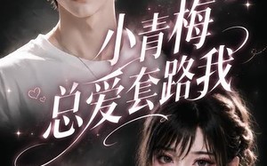 《小青梅总爱套路我》（54集）短剧精彩不容错过