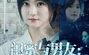 《闺蜜与男友：我该相信谁》（80集）精彩短剧一集不落追看