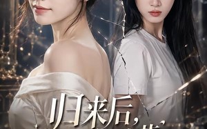 《归来后，拆穿白莲花表姐真面目》（60集）短剧完整剧情一口气追
