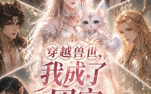《穿越兽世，我成了团宠》（55集）短剧全集免费看个够