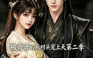 《被哥哥的死对头宠上天第二季》（30集）热门短剧免费全集看够