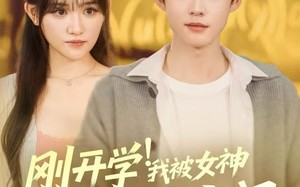 《刚开学！我被女神校花找上门》（81集）爆款短剧一口气畅看