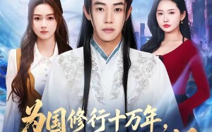 《为国修行十万年，归来女友要退婚》（70集）畅看短剧体验别样人生