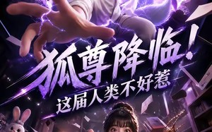 《狐尊降临！这届人类不好惹》（57集）解锁短剧全集在线畅快看