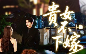 《贵女不下嫁》（55集）在线看短剧全集超带感