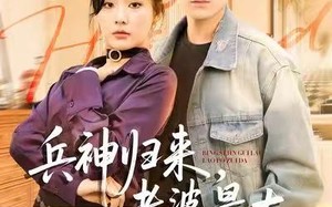 《兵神归来，老婆最大》（67集）免费短剧全集速来追着看