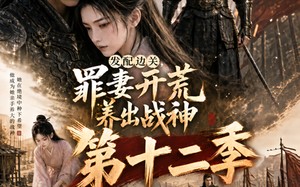 《发配边关，罪妻开荒养出战神第十二季》（更至59集）畅享短剧完整剧情看
