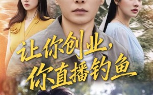 《让你创业你直播钓鱼》（61集）免费短剧全集畅快追