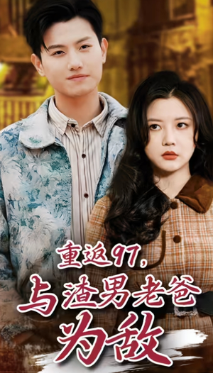 重返97,成为渣男老爸死对头(重返97,与渣男老爸为敌) 重返97,成为渣男老爸死对头(重返97,与渣男老爸为敌)短剧分享片段