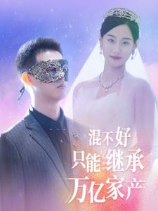 混不好只能继承万亿家产(98集) 混不好只能继承万亿家产(98集)热门短剧推荐。