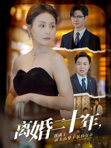 离婚二十年,我成了前夫高攀不起的存在(86集) 离婚二十年,我成了前夫高攀不起的存在(86集)热门短剧在线看