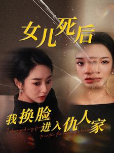 女儿死后我换脸进入仇人家(55集) 女儿死后我换脸进入仇人家(55集)哪个短剧网能看