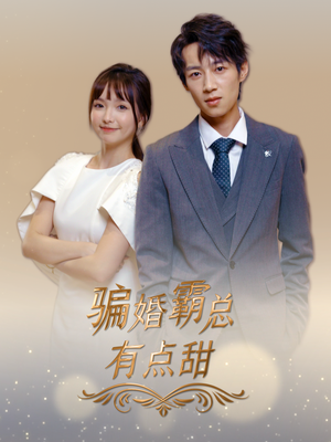 骗婚霸总有点甜(40集) 骗婚霸总有点甜(40集)原创精彩短剧