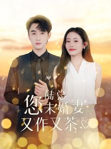 陆总您未婚妻又作又茶(100集) 陆总您未婚妻又作又茶(100集)完整版