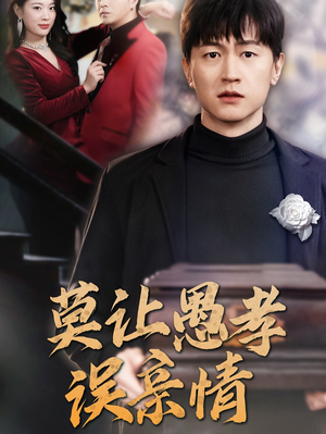 莫让愚孝误亲情(42集) 莫让愚孝误亲情(42集)短剧解说全集