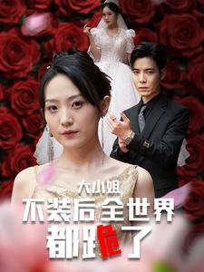 大小姐不装后全世界都跪了$被甩后大小姐狂虐渣男(53集) 大小姐不装后全世界都跪了$被甩后大小姐狂虐渣男(53集)每日短剧追不停