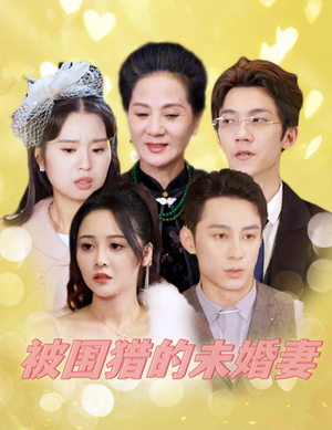被围猎的未婚妻(83集) 被围猎的未婚妻(83集)精彩短剧看全集