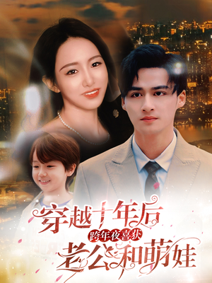 穿越十年后跨年夜喜获老公和萌娃(47集) 穿越十年后跨年夜喜获老公和萌娃(47集)免费短剧就是爽