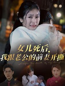 女儿死后,我跟老公的前妻开撕(57集) 女儿死后,我跟老公的前妻开撕(57集)深深爱上这部剧