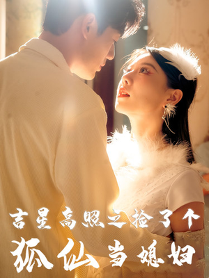 吉星高照之捡了个狐仙当媳妇(32集) 吉星高照之捡了个狐仙当媳妇(32集)短剧有好货推荐