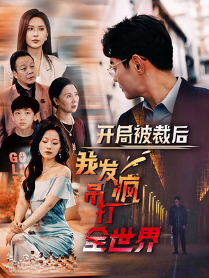 开局被裁后我发疯吊打全世界(52集) 开局被裁后我发疯吊打全世界(52集)免费观看完整版