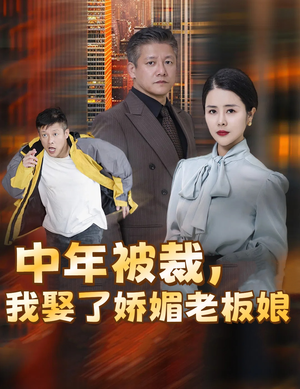 中年被裁,我娶了娇媚老板娘(70集) 中年被裁,我娶了娇媚老板娘(70集)古装短剧推荐