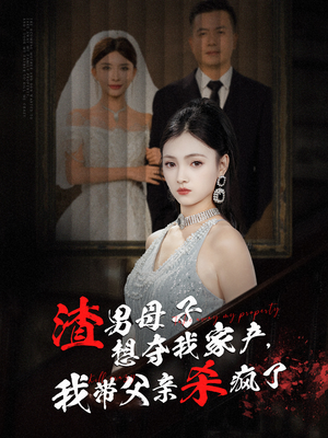 渣男母子想夺我家产,我带父亲杀疯了(52集) 渣男母子想夺我家产,我带父亲杀疯了(52集)剧好看短剧推荐