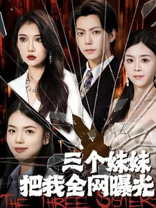 三个妹妹把我全网曝光(100集) 三个妹妹把我全网曝光(100集)免费短剧资源