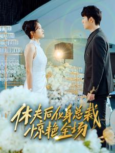 休夫后化身总裁惊艳全场(89集) 休夫后化身总裁惊艳全场(89集)短剧排行榜