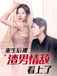 重生后被渣男情敌看上了(97集) 重生后被渣男情敌看上了(97集)精彩好看的短剧