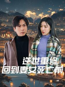 逆世重修回到妻女死亡前(89集) 逆世重修回到妻女死亡前(89集)短剧精彩推荐
