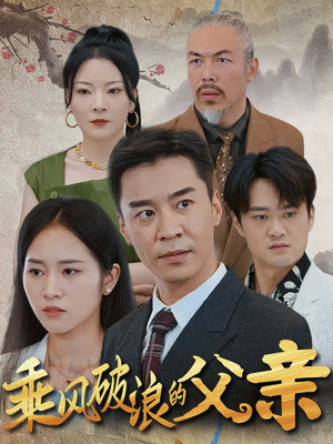 乘风破浪的父亲(73集) 乘风破浪的父亲(73集)热播短剧重燃