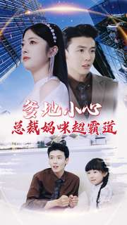 爹地小心:总裁妈咪超霸道(80集) 爹地小心:总裁妈咪超霸道(80集)最火爆短剧