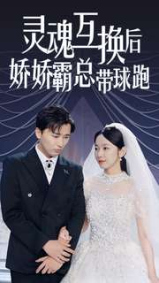 灵魂互换后娇娇霸总带球跑(84集) 灵魂互换后娇娇霸总带球跑(84集)在哪个平台看