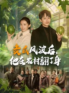 卖瓜风波后,他在农村翻了身(100集) 卖瓜风波后,他在农村翻了身(100集)爆火短剧推荐