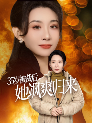 35岁被裁后她飒爽归来(58集) 35岁被裁后她飒爽归来(58集)短剧热门合集