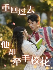重回过去他却牵手校花(84集) 重回过去他却牵手校花(84集)短剧在哪个平台