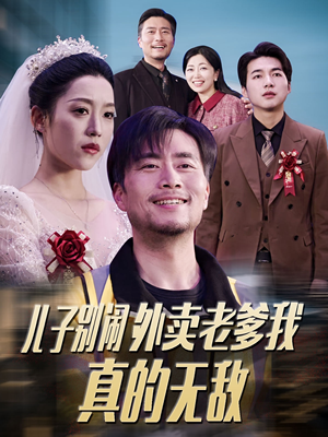 儿子别闹外卖老爹我真的无敌(68集)  儿子别闹外卖老爹我真的无敌(68集) 火爆短剧热播中