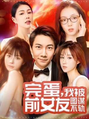 完蛋我被前女友图谋不轨(91集)  完蛋我被前女友图谋不轨(91集) 悬疑短剧推荐
