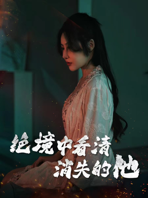 绝境中看清消失的他(31集) 绝境中看清消失的他(31集)免费在线看全集