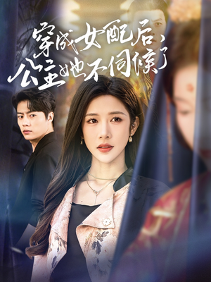 穿成女配后,公主她不伺候了(76集) 穿成女配后,公主她不伺候了(76集)精彩短剧合集