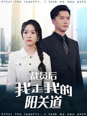 裁员后我走我的阳关道(77集) 裁员后我走我的阳关道(77集)排行榜前十短剧
