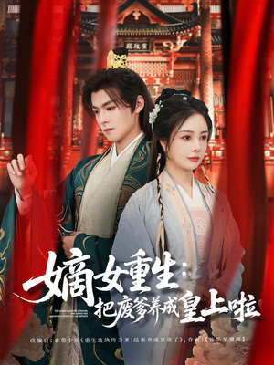 嫡女重生把废爹养成皇上啦(63集) 嫡女重生把废爹养成皇上啦(63集)抢先看热门短剧
