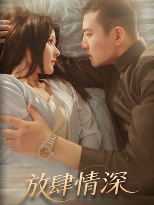 放肆情深(57集)  放肆情深(57集) 超火短剧抢先看