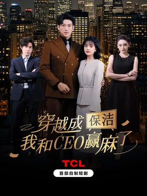 穿越成保洁,我和CEO赢麻了(6集全) 穿越成保洁,我和CEO赢麻了(6集全)免费短剧就是爽