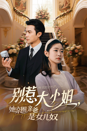 别惹大小姐她京圈亲爸是女儿奴(66集) 别惹大小姐她京圈亲爸是女儿奴(66集)大结局完美收官